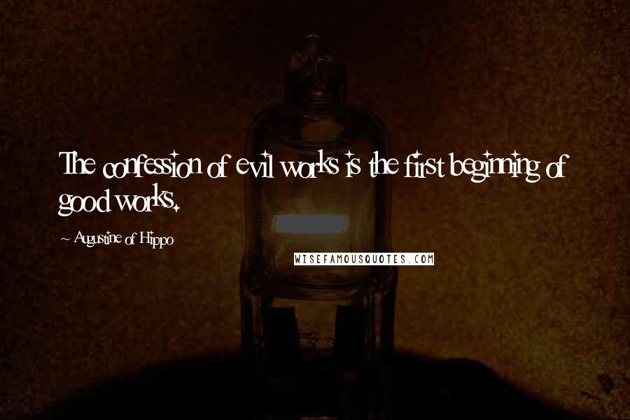 Augustine Of Hippo quotes: The confession of evil works is the first beginning of good works.