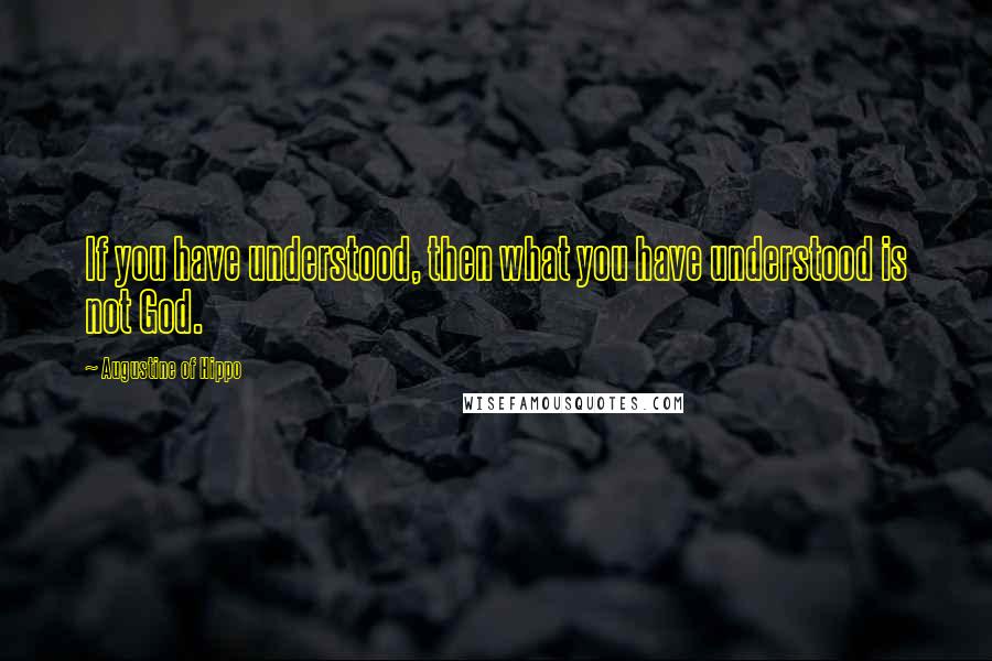 Augustine Of Hippo quotes: If you have understood, then what you have understood is not God.