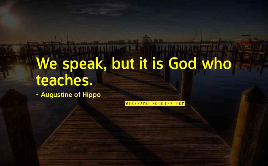 Augustine Of Hippo Quotes By Augustine Of Hippo: We speak, but it is God who teaches. Augustine Of Hippo Quotes By Augustine Of Hippo: We speak, but it is God who teaches.
