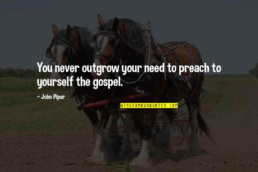 Augustine Predestination Quotes By John Piper: You never outgrow your need to preach to