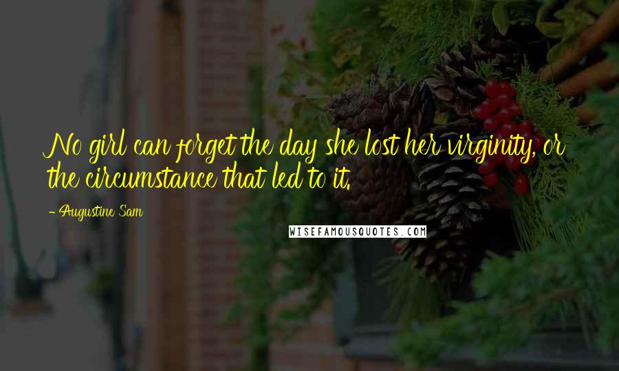 Augustine Sam quotes: No girl can forget the day she lost her virginity, or the circumstance that led to it.