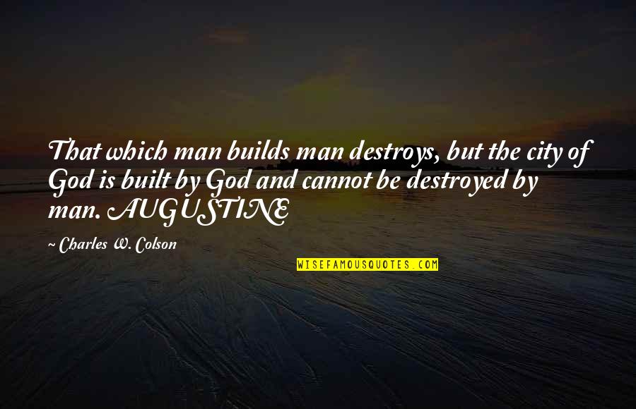 Augustine The Quotes By Charles W. Colson: That which man builds man destroys, but the Augustine The Quotes By Charles W. Colson: That which man builds man destroys, but the