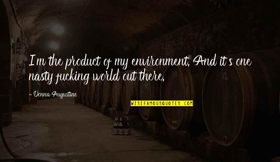 Augustine's Quotes By Donna Augustine: I'm the product of my environment. And it's