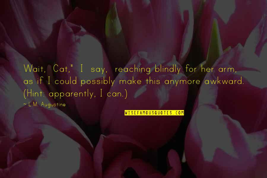 Augustine's Quotes By L.M. Augustine: Wait, Cat," I say, reaching blindly for her