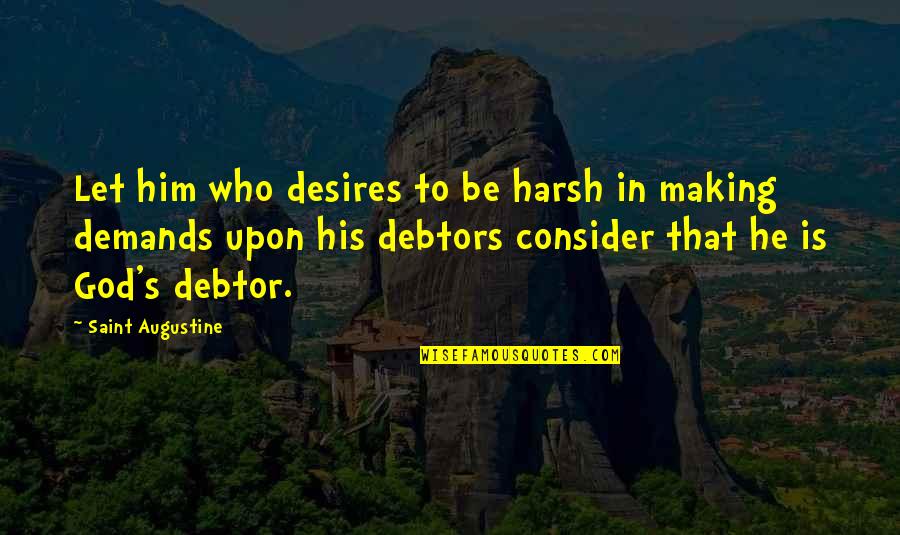 Augustine's Quotes By Saint Augustine: Let him who desires to be harsh in