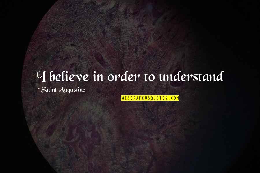 Augustine's Quotes By Saint Augustine: I believe in order to understand