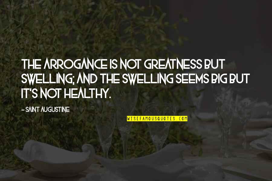Augustine's Quotes By Saint Augustine: The arrogance is not greatness but swelling; and