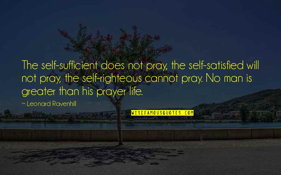 Augustinian Theodicy Quotes By Leonard Ravenhill: The self-sufficient does not pray, the self-satisfied will