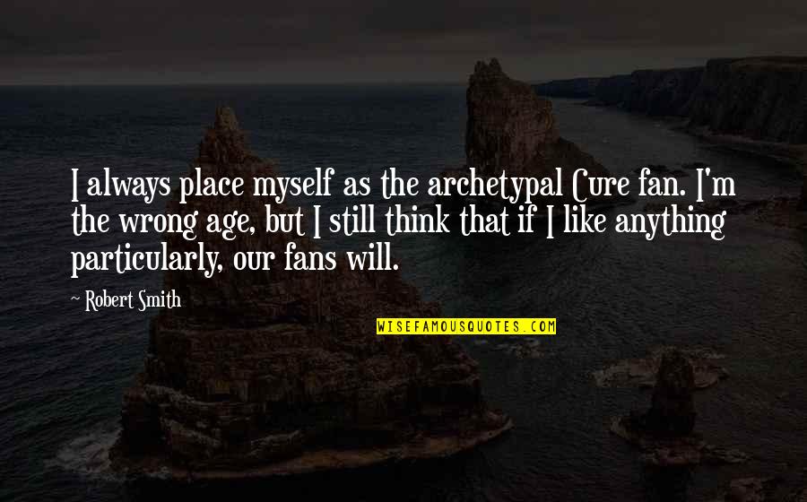 Augustinians Quotes By Robert Smith: I always place myself as the archetypal Cure Augustinians Quotes By Robert Smith: I always place myself as the archetypal Cure
