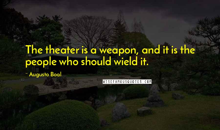 Augusto Boal quotes: The theater is a weapon, and it is the people who should wield it.