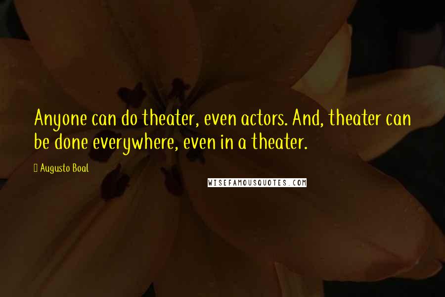 Augusto Boal quotes: Anyone can do theater, even actors. And, theater can be done everywhere, even in a theater.