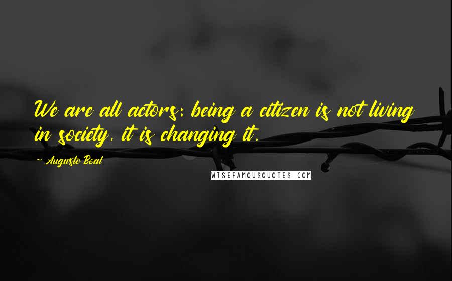 Augusto Boal quotes: We are all actors: being a citizen is not living in society, it is changing it.