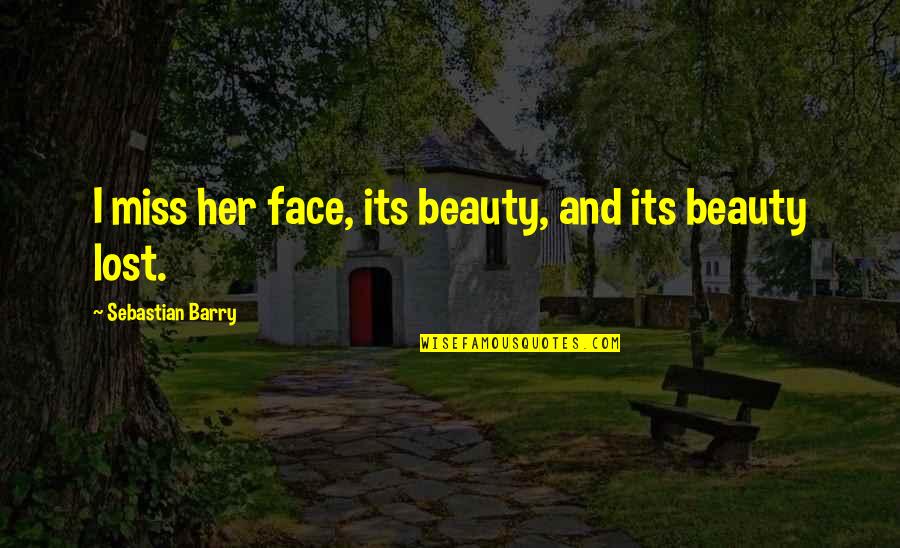 Augusto Boal Quotes By Sebastian Barry: I miss her face, its beauty, and its Augusto Boal Quotes By Sebastian Barry: I miss her face, its beauty, and its