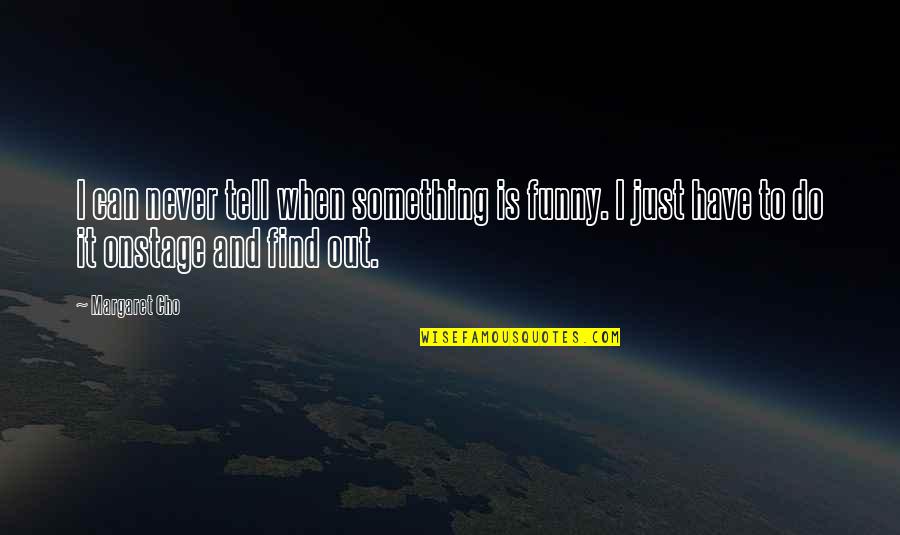 Augusto Monterroso Quotes By Margaret Cho: I can never tell when something is funny.