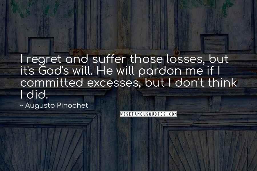 Augusto Pinochet quotes: I regret and suffer those losses, but it's God's will. He will pardon me if I committed excesses, but I don't think I did.