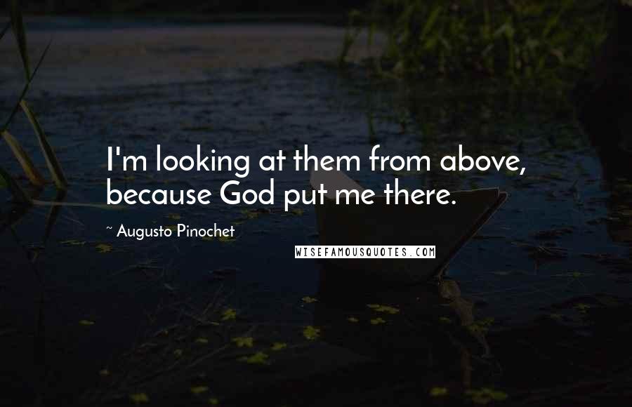 Augusto Pinochet quotes: I'm looking at them from above, because God put me there.