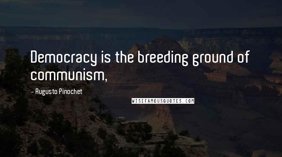 Augusto Pinochet quotes: Democracy is the breeding ground of communism,