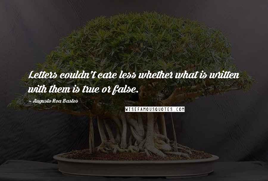 Augusto Roa Bastos quotes: Letters couldn't care less whether what is written with them is true or false.