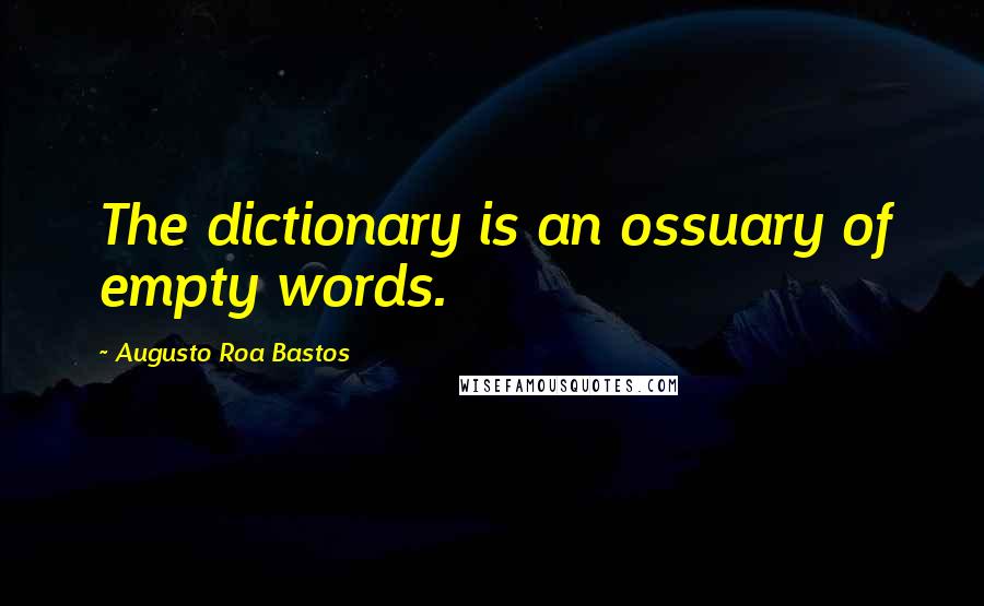 Augusto Roa Bastos quotes: The dictionary is an ossuary of empty words.