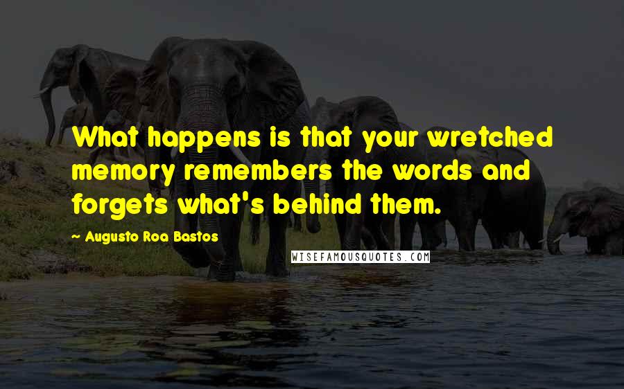 Augusto Roa Bastos quotes: What happens is that your wretched memory remembers the words and forgets what's behind them.