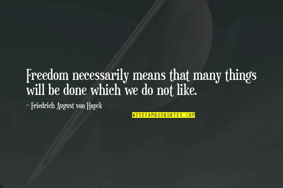 August's Quotes By Friedrich August Von Hayek: Freedom necessarily means that many things will be