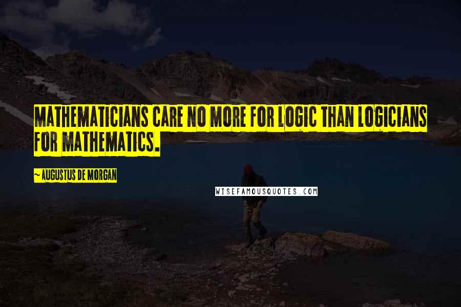 Augustus De Morgan quotes: Mathematicians care no more for logic than logicians for mathematics.