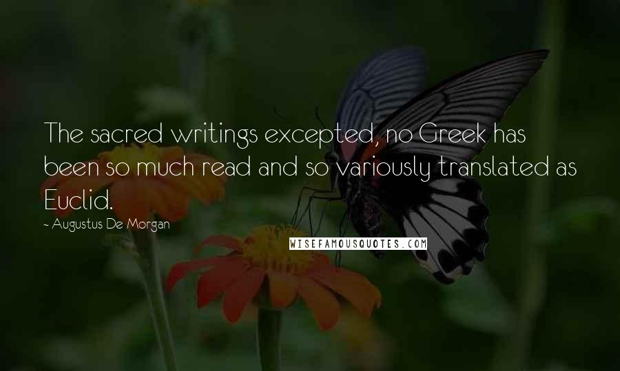 Augustus De Morgan quotes: The sacred writings excepted, no Greek has been so much read and so variously translated as Euclid.