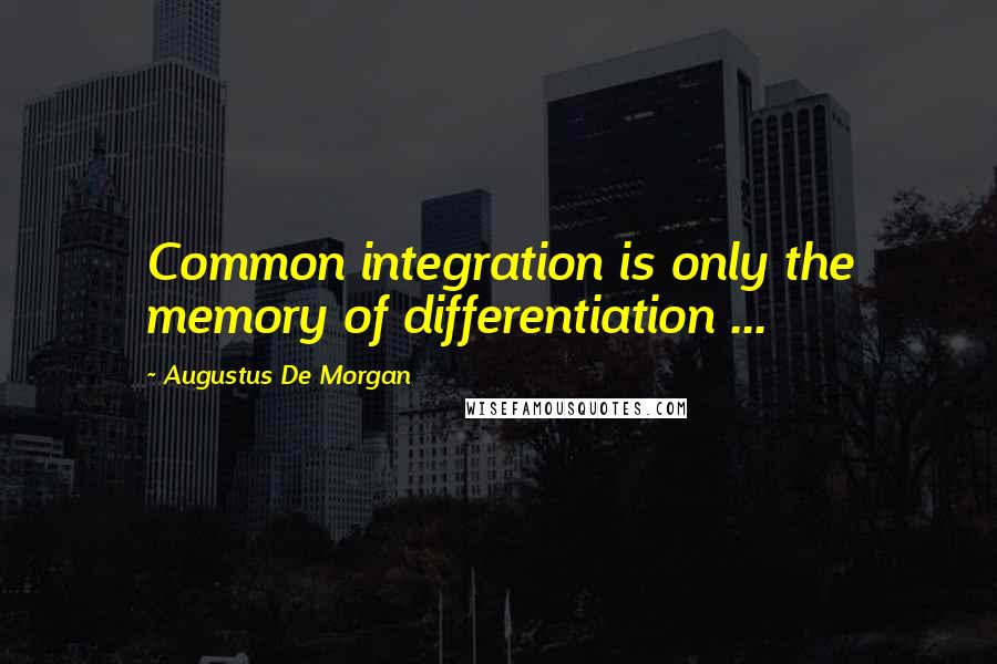 Augustus De Morgan quotes: Common integration is only the memory of differentiation ...