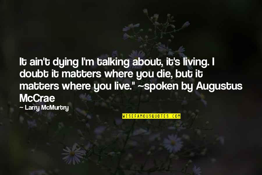 Augustus Dying Quotes By Larry McMurtry: It ain't dying I'm talking about, it's living.