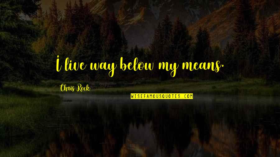 Augustus Gloop Mom Quotes By Chris Rock: I live way below my means. Augustus Gloop Mom Quotes By Chris Rock: I live way below my means.
