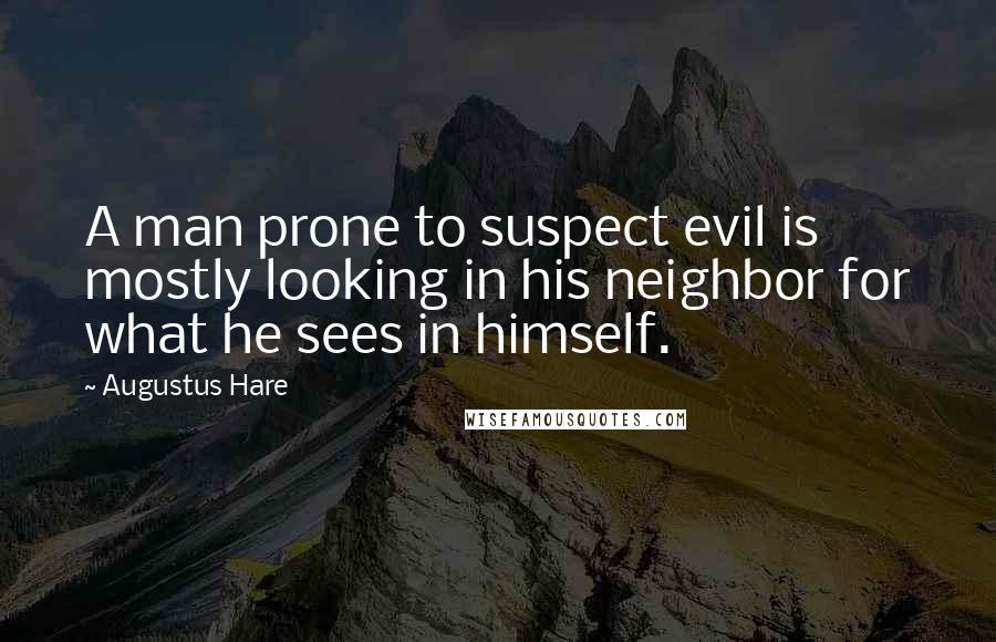 Augustus Hare quotes: A man prone to suspect evil is mostly looking in his neighbor for what he sees in himself.