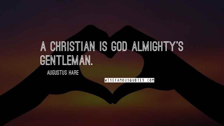 Augustus Hare quotes: A Christian is God Almighty's gentleman.