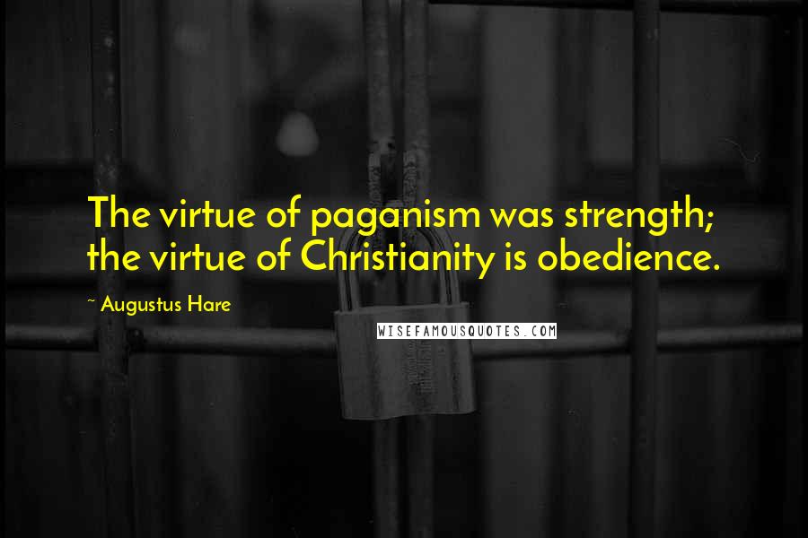 Augustus Hare quotes: The virtue of paganism was strength; the virtue of Christianity is obedience.