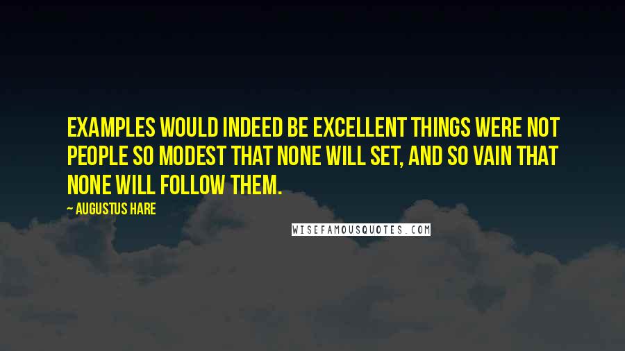 Augustus Hare quotes: Examples would indeed be excellent things were not people so modest that none will set, and so vain that none will follow them.