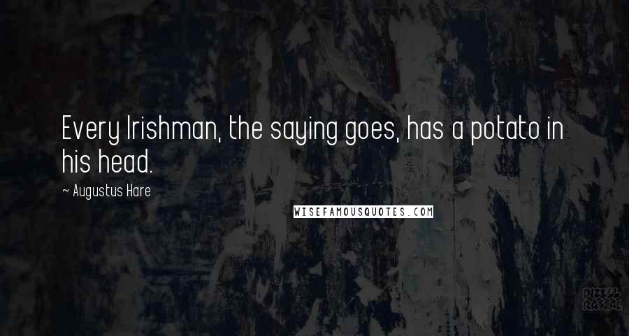 Augustus Hare quotes: Every Irishman, the saying goes, has a potato in his head.