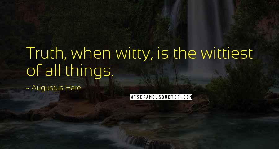 Augustus Hare quotes: Truth, when witty, is the wittiest of all things.