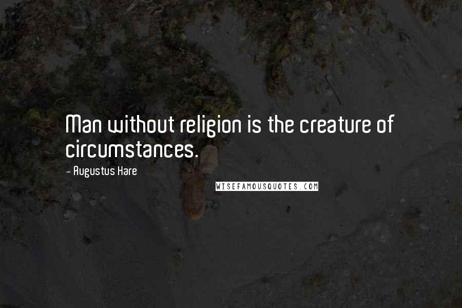 Augustus Hare quotes: Man without religion is the creature of circumstances.