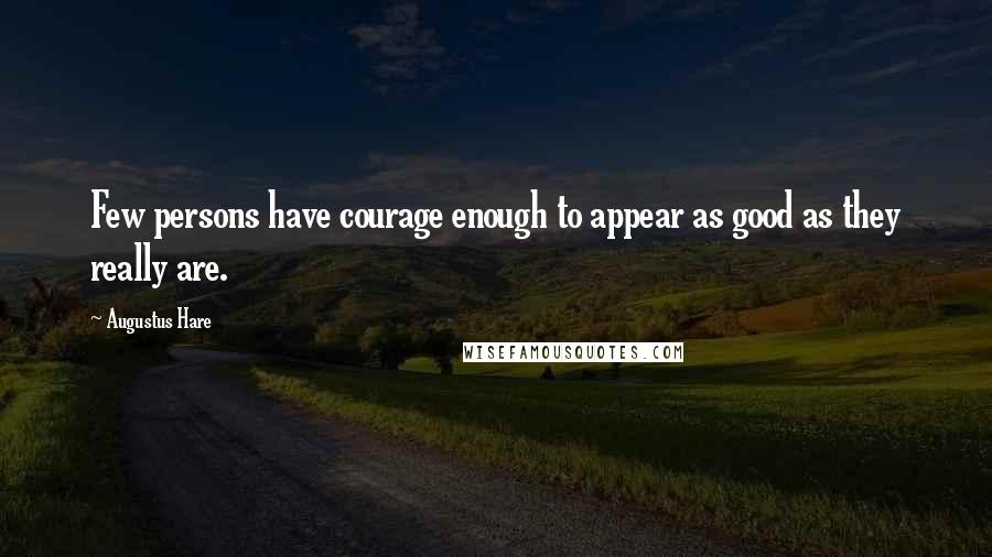 Augustus Hare quotes: Few persons have courage enough to appear as good as they really are.