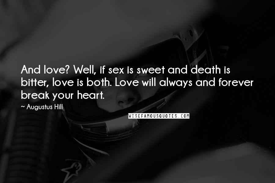 Augustus Hill quotes: And love? Well, if sex is sweet and death is bitter, love is both. Love will always and forever break your heart.