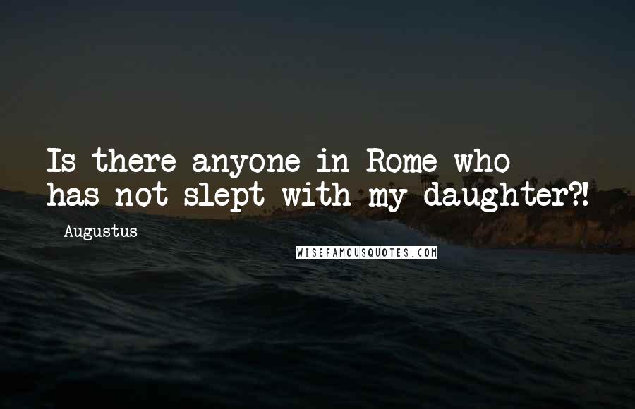 Augustus quotes: Is there anyone in Rome who has not slept with my daughter?!