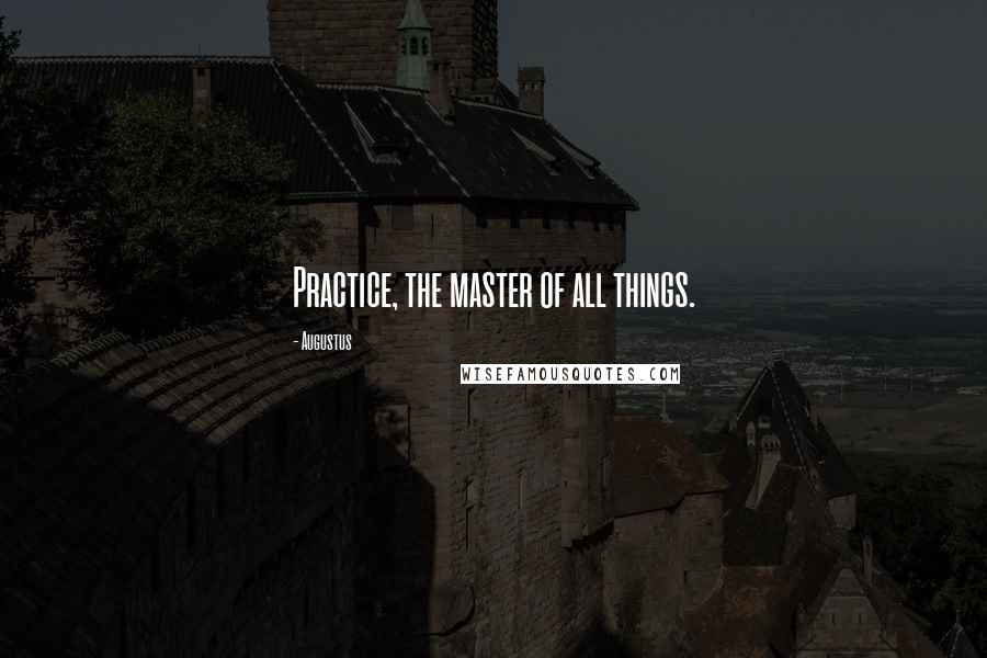 Augustus quotes: Practice, the master of all things.