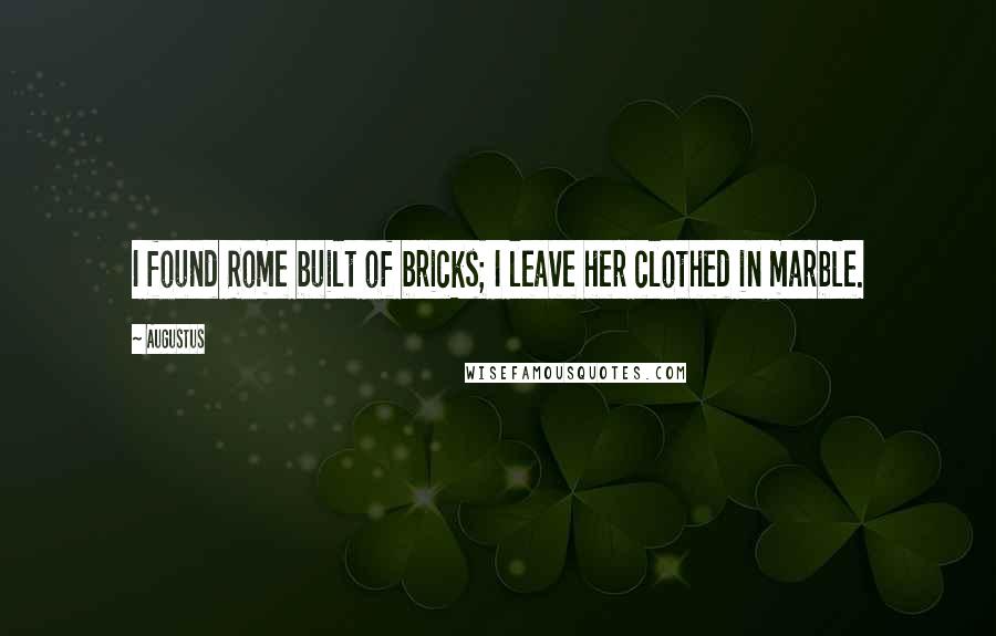Augustus quotes: I found Rome built of bricks; I leave her clothed in marble.