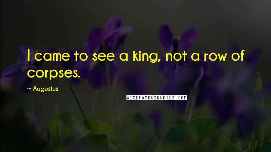 Augustus quotes: I came to see a king, not a row of corpses.