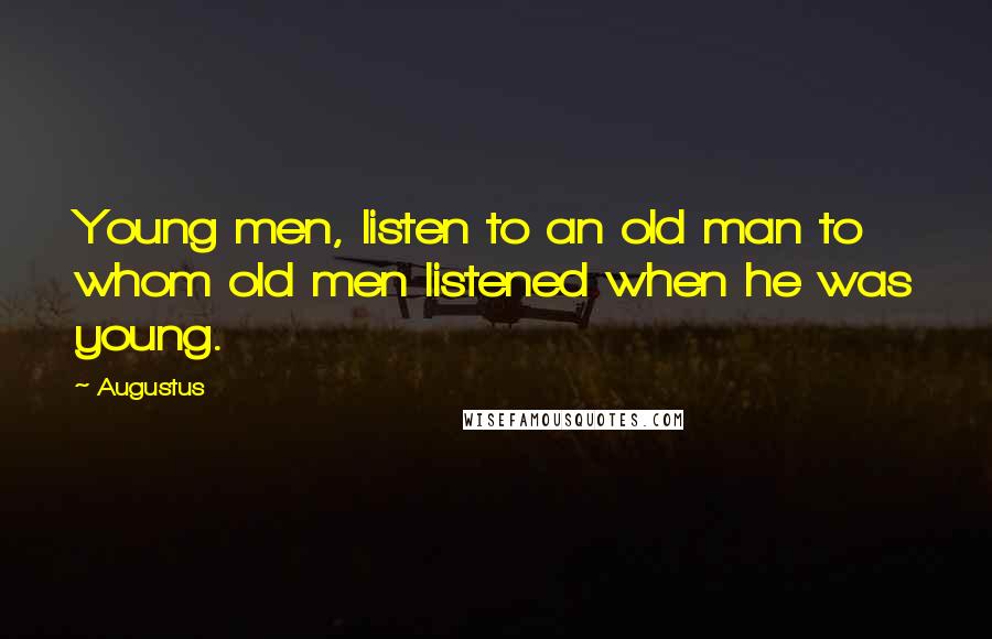 Augustus quotes: Young men, listen to an old man to whom old men listened when he was young.