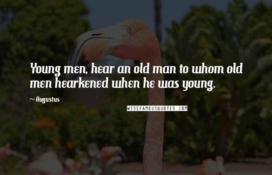 Augustus quotes: Young men, hear an old man to whom old men hearkened when he was young.