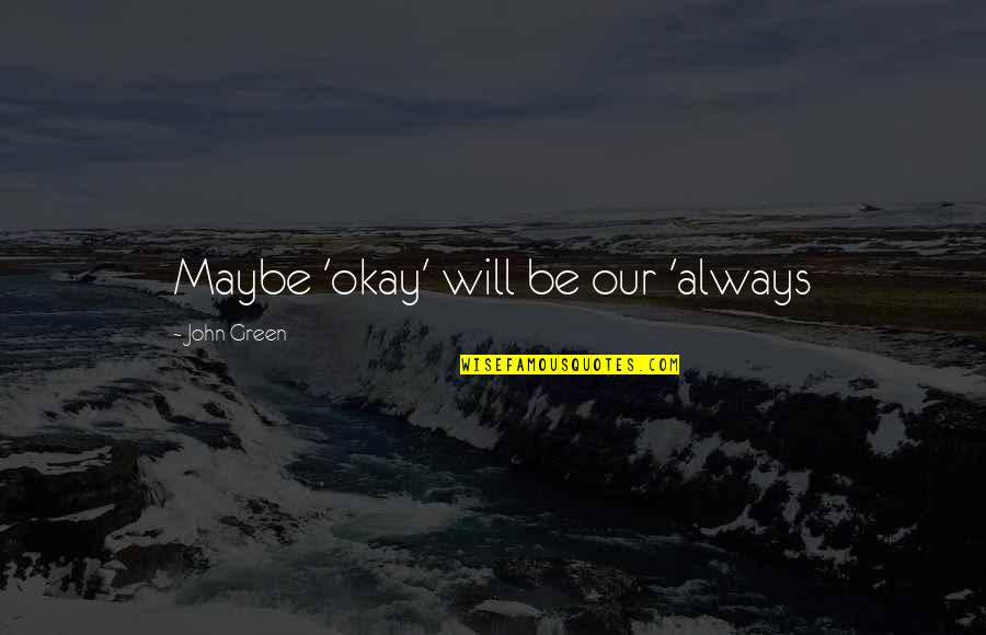 Augustus Waters Quotes By John Green: Maybe 'okay' will be our 'always