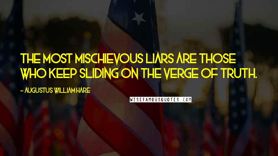 Augustus William Hare quotes: The most mischievous liars are those who keep sliding on the verge of truth.