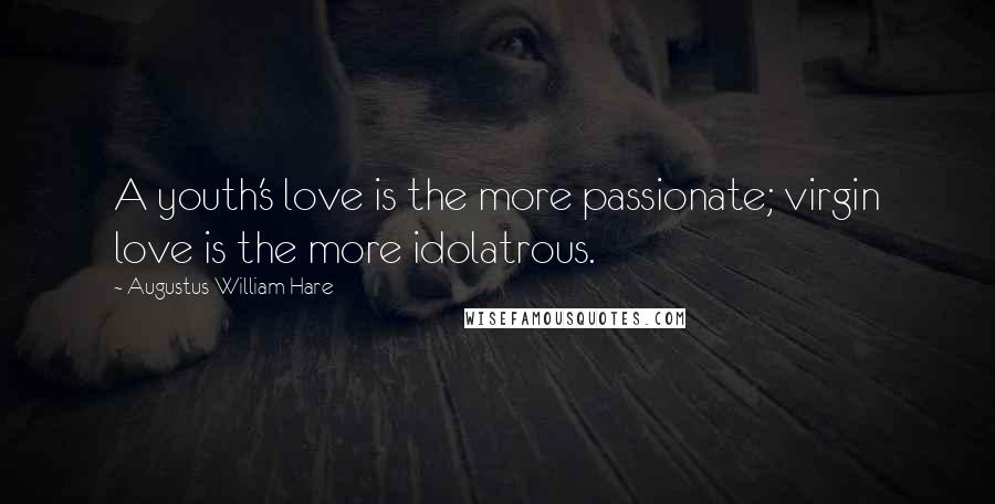 Augustus William Hare quotes: A youth's love is the more passionate; virgin love is the more idolatrous.