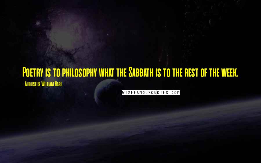 Augustus William Hare quotes: Poetry is to philosophy what the Sabbath is to the rest of the week.