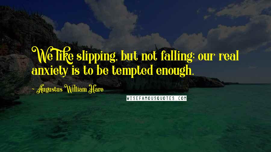 Augustus William Hare quotes: We like slipping, but not falling; our real anxiety is to be tempted enough.